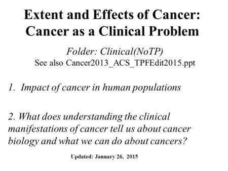 Extent and Effects of Cancer: Cancer as a Clinical Problem Folder: Clinical(NoTP) See also Cancer2013_ACS_TPFEdit2015.ppt 1.Impact of cancer in human populations.
