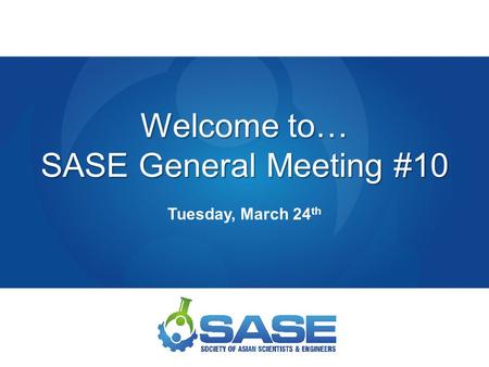 Welcome to… SASE General Meeting #10 Tuesday, March 24 th.