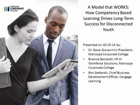 A Model that WORKS: How Competency Based Learning Drives Long-Term Success for Disconnected Youth Presented on 10-15-14 by: Dr. Gene Giovannini: President,