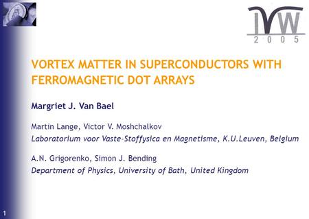 VORTEX MATTER IN SUPERCONDUCTORS WITH FERROMAGNETIC DOT ARRAYS Margriet J. Van Bael Martin Lange, Victor V. Moshchalkov Laboratorium voor Vaste-Stoffysica.