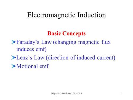 Physics 24-Winter 2003-L181 Electromagnetic Induction Basic Concepts Faraday’s Law (changing magnetic flux induces emf) Lenz’s Law (direction of induced.