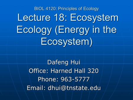 BIOL 4120: Principles of Ecology Lecture 18: Ecosystem Ecology (Energy in the Ecosystem) Dafeng Hui Office: Harned Hall 320 Phone: 963-5777