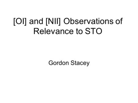 [OI] and [NII] Observations of Relevance to STO Gordon Stacey.