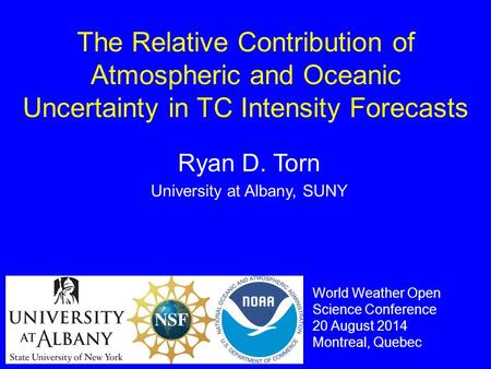 The Relative Contribution of Atmospheric and Oceanic Uncertainty in TC Intensity Forecasts Ryan D. Torn University at Albany, SUNY World Weather Open Science.