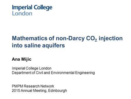 Mathematics of non-Darcy CO 2 injection into saline aquifers Ana Mijic Imperial College London Department of Civil and Environmental Engineering PMPM Research.