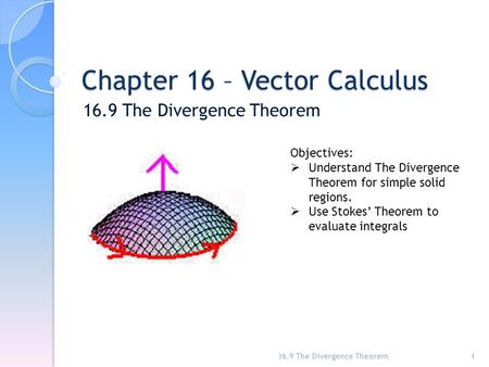 Chapter 16 – Vector Calculus 16.9 The Divergence Theorem 1 Objectives:  Understand The Divergence Theorem for simple solid regions.  Use Stokes’ Theorem.