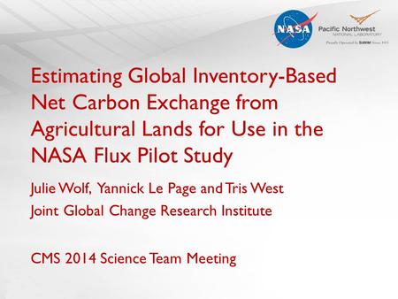 Estimating Global Inventory-Based Net Carbon Exchange from Agricultural Lands for Use in the NASA Flux Pilot Study Julie Wolf, Yannick Le Page and Tris.