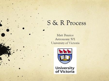 S & R Process Matt Penrice Astronomy 501 University of Victoria.