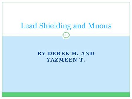 BY DEREK H. AND YAZMEEN T. Lead Shielding and Muons 1.