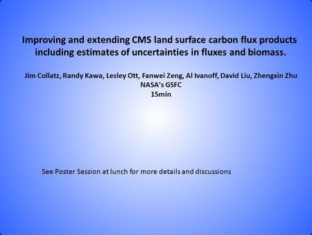 Improving and extending CMS land surface carbon flux products including estimates of uncertainties in fluxes and biomass. Jim Collatz, Randy Kawa, Lesley.