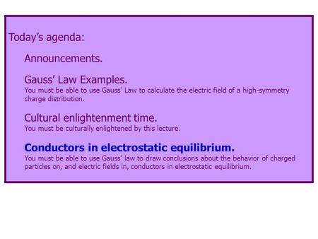 Today’s agenda: Announcements. Gauss’ Law Examples. You must be able to use Gauss’ Law to calculate the electric field of a high-symmetry charge distribution.