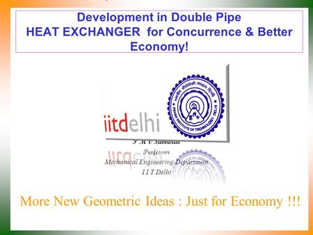 Development in Double Pipe HEAT EXCHANGER for Concurrence & Better Economy! More New Geometric Ideas : Just for Economy !!! P M V Subbarao Professor Mechanical.