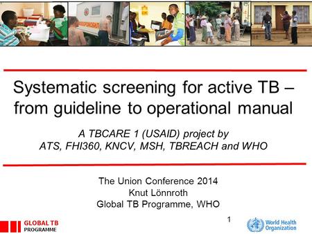 GLOBAL TB PROGRAMME Systematic screening for active TB – from guideline to operational manual A TBCARE 1 (USAID) project by ATS, FHI360, KNCV, MSH, TBREACH.