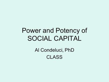 Power and Potency of SOCIAL CAPITAL Al Condeluci, PhD CLASS.