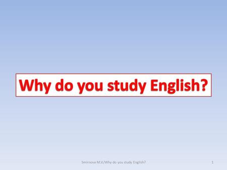 1Smirnova M.V./Why do you study English?. W h y d o y o u s t u d y E n g l i s h ? Nowadays it’s especially important to know foreign language 2Smirnova.