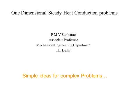 One Dimensional Steady Heat Conduction problems P M V Subbarao Associate Professor Mechanical Engineering Department IIT Delhi Simple ideas for complex.