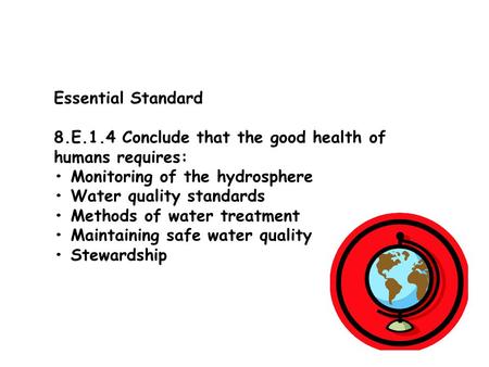 Essential Standard 8.E.1.4 Conclude that the good health of humans requires: • Monitoring of the hydrosphere • Water quality standards • Methods of water.