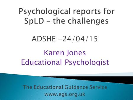 ADSHE -24/04/15 Karen Jones Educational Psychologist The Educational Guidance Service www.egs.org.uk.