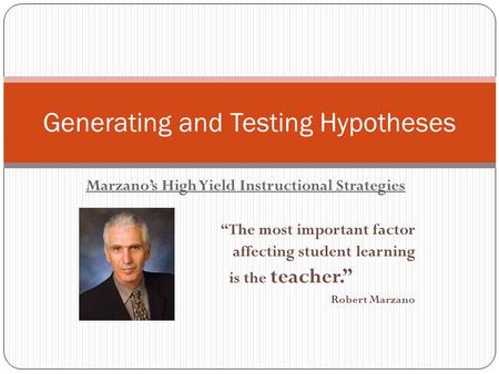 Marzano’s High Yield Instructional Strategies “The most important factor affecting student learning is the teacher.” Robert Marzano Generating and Testing.