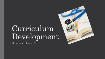 Curriculum Development Muna A M Elnemr, MD. OBJECTIVES By the conclusion of this session each participant will be able to:  Describe the six basic steps.
