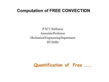 Computation of FREE CONVECTION P M V Subbarao Associate Professor Mechanical Engineering Department IIT Delhi Quantification of Free …….
