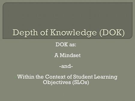 DOK as: A Mindset -and- Within the Context of Student Learning Objectives (SLOs)