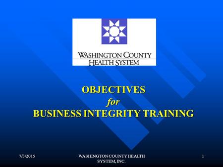 7/3/2015WASHINGTON COUNTY HEALTH SYSTEM, INC. 1 OBJECTIVES for BUSINESS INTEGRITY TRAINING.