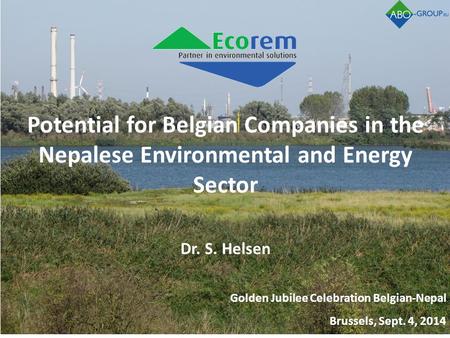 Potential for Belgian Companies in the Nepalese Environmental and Energy Sector Dr. S. Helsen Golden Jubilee Celebration Belgian-Nepal Brussels, Sept.