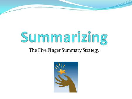 The Five Finger Summary Strategy. What is summarizing? Summarizing involves taking large sections of text and reducing them into shorter, concise passages.