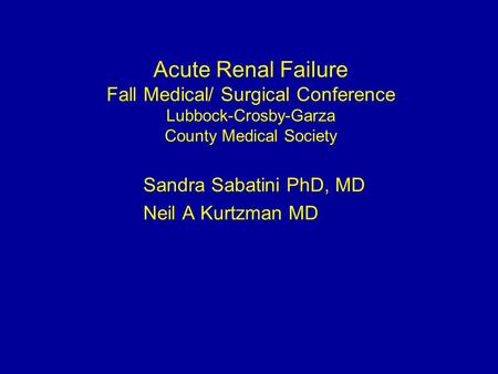 Acute Renal Failure Fall Medical/ Surgical Conference Lubbock-Crosby-Garza County Medical Society Sandra Sabatini PhD, MD Neil A Kurtzman MD.