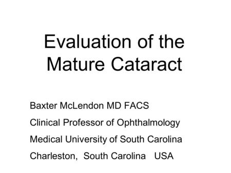 Evaluation of the Mature Cataract Baxter McLendon MD FACS Clinical Professor of Ophthalmology Medical University of South Carolina Charleston, South Carolina.