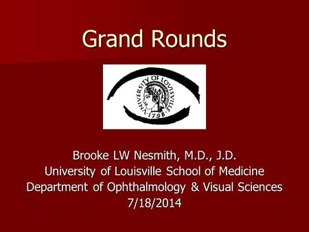 Grand Rounds Brooke LW Nesmith, M.D., J.D. University of Louisville School of Medicine Department of Ophthalmology & Visual Sciences 7/18/2014.