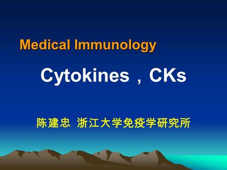 Medical Immunology Cytokines ， CKs 陈建忠 浙江大学免疫学研究所.