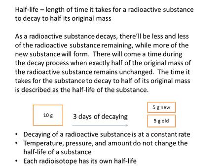 Half-life – length of time it takes for a radioactive substance to decay to half its original mass As a radioactive substance decays, there’ll be less.