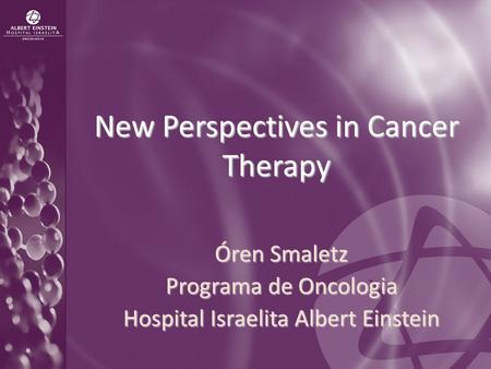 New Perspectives in Cancer Therapy Óren Smaletz Programa de Oncologia Hospital Israelita Albert Einstein.