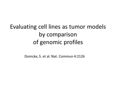 Evaluating cell lines as tumor models by comparison of genomic profiles Domcke, S. et al. Nat. Commun 4:2126.