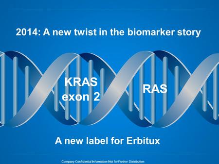 Company Confidential Information-Not for Further Distribution 2014: A new twist in the biomarker story KRAS exon 2 RAS A new label for Erbitux.