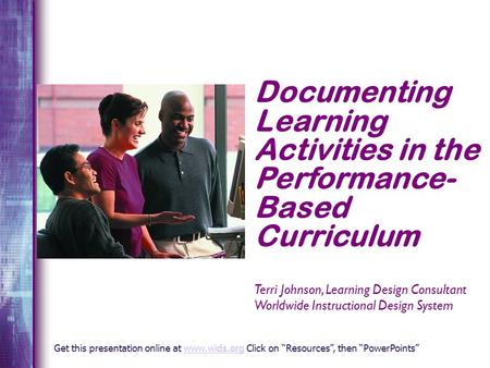 Documenting Learning Activities in the Performance- Based Curriculum Terri Johnson, Learning Design Consultant Worldwide Instructional Design System Get.