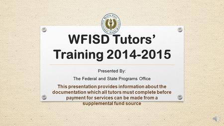 WFISD Tutors’ Training 2014-2015 Presented By: The Federal and State Programs Office This presentation provides information about the documentation which.