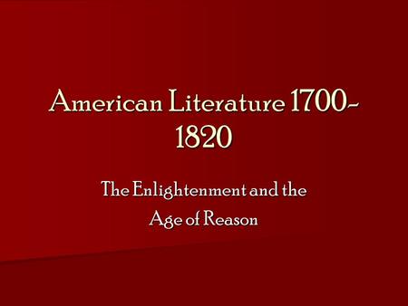 American Literature 1700- 1820 The Enlightenment and the Age of Reason.