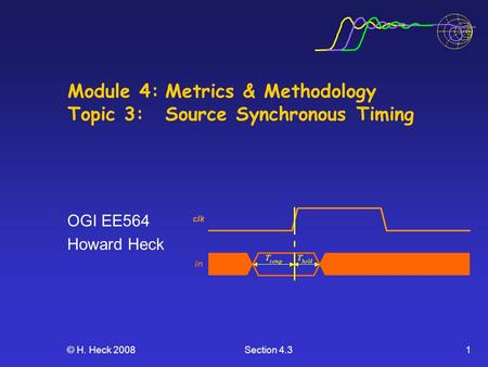 © H. Heck 2008Section 4.31 Module 4:Metrics & Methodology Topic 3: Source Synchronous Timing OGI EE564 Howard Heck.