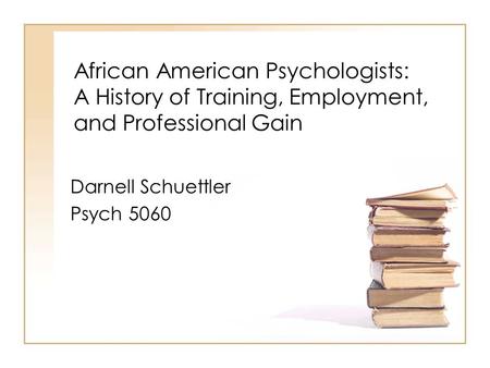 African American Psychologists: A History of Training, Employment, and Professional Gain Darnell Schuettler Psych 5060.