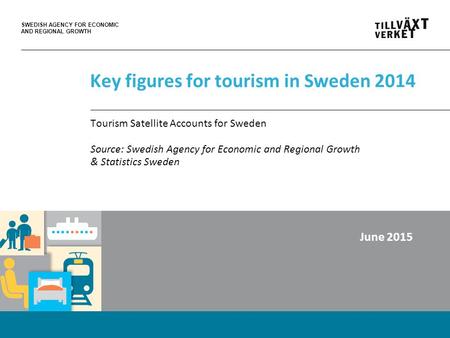 SWEDISH AGENCY FOR ECONOMIC AND REGIONAL GROWTH Key figures for tourism in Sweden 2014 Tourism Satellite Accounts for Sweden Source: Swedish Agency for.