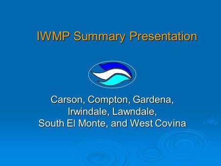 IWMP Summary Presentation IWMP Summary Presentation Carson, Compton, Gardena, Irwindale, Lawndale, South El Monte, and West Covina.