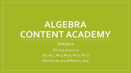 ALGEBRA CONTENT ACADEMY Statistics SOL A.9, A.10, A.11 SOL AII.2, AII.9, AII.10, AII.11, AII.12 February 18, 2015 & March 4, 2015.