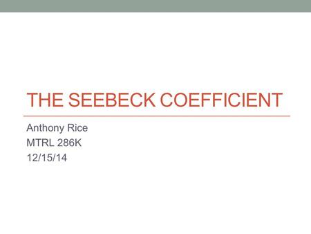 THE SEEBECK COEFFICIENT Anthony Rice MTRL 286K 12/15/14.