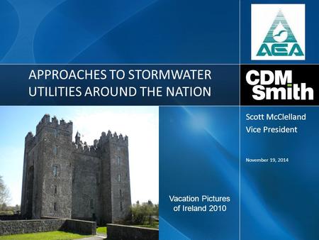 APPROACHES TO STORMWATER UTILITIES AROUND THE NATION November 19, 2014 Scott McClelland Vice President Vacation Pictures of Ireland 2010.