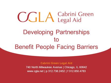 Developing Partnerships to Benefit People Facing Barriers Cabrini Green Legal Aid 740 North Milwaukee Avenue | Chicago, IL 60642 www.cgla.net | p 312.738.2452.