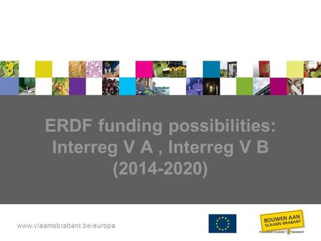 Www.vlaamsbrabant.be/europa ERDF funding possibilities: Interreg V A, Interreg V B (2014-2020)
