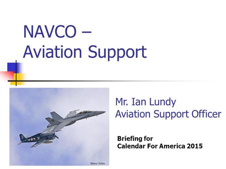 NAVCO – Aviation Support Briefing for Calendar For America 2015 Mr. Ian Lundy Aviation Support Officer.